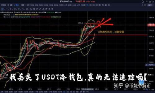 “我丢失了USDT冷钱包，真的无法追踪吗？”