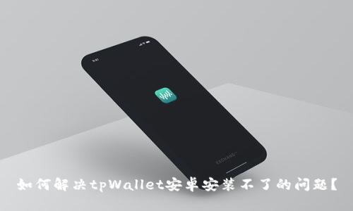 如何解决tpWallet安卓安装不了的问题？