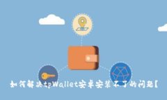 如何解决tpWallet安卓安装不了的问题？