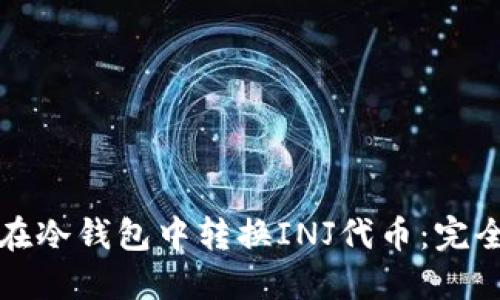 如何在冷钱包中转换INJ代币：完全指南