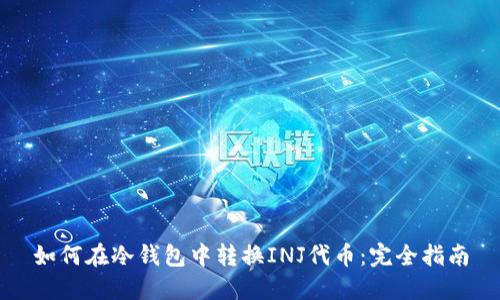 如何在冷钱包中转换INJ代币：完全指南