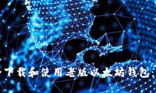 如何安全下载和使用老版以太坊钱包：详细指南