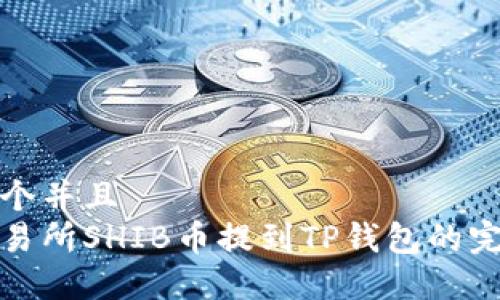 思考一个并且  
火币交易所SHIB币提到TP钱包的完整教程