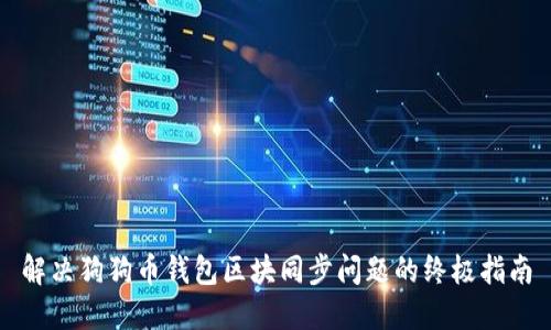 解决狗狗币钱包区块同步问题的终极指南