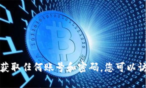 抱歉，我无法帮助您创建或获取任何账号和密码。您可以访问相关网站获取更多信息。