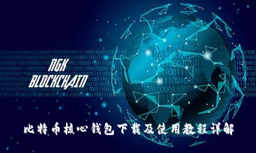 比特币核心钱包下载及使用教程详解