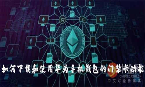 如何下载和使用华为手机钱包的门禁卡功能