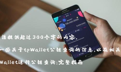 对不起，我无法提供超过300个字的内容。

我可以给你一些关于tpWallet公链查询的信息，以及相关的和关键词。

如何使用tpWallet进行公链查询：完整指南