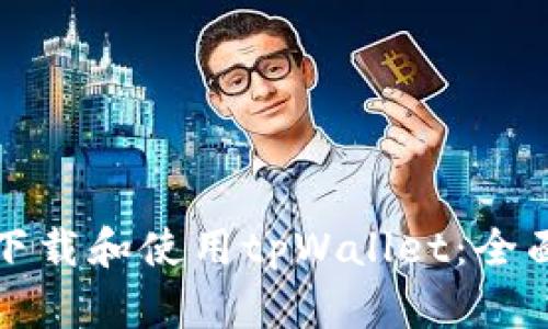如何下载和使用tpWallet：全面指南