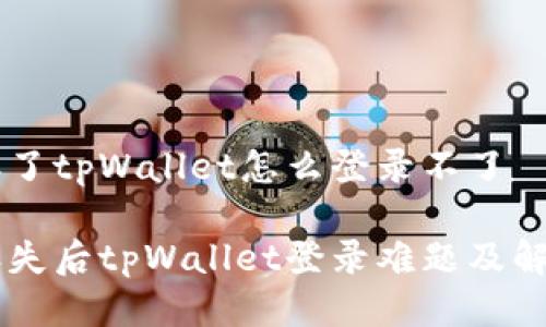 手机丢了tpWallet怎么登录不了

手机丢失后tpWallet登录难题及解决方案