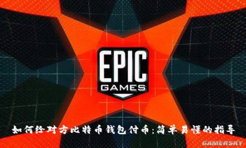 如何给对方比特币钱包付币：简单易懂的指导