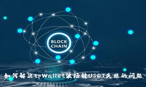 如何解决tpWallet波场转USDT失败的问题