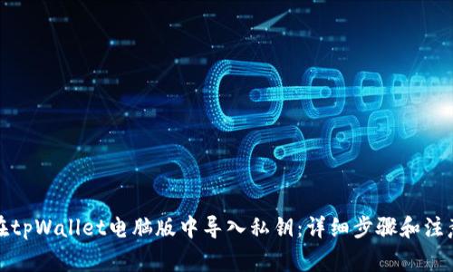 如何在tpWallet电脑版中导入私钥：详细步骤和注意事项