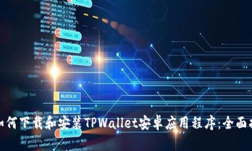 : 如何下载和安装TPWallet安卓应用程序：全面指南