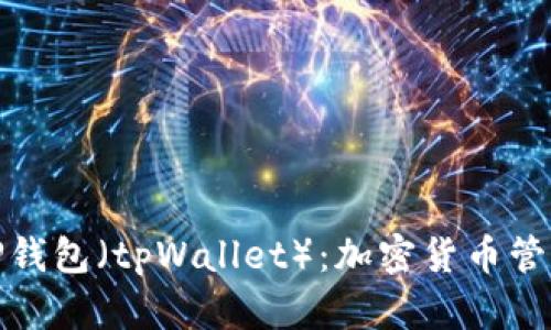 全面解析TP钱包（tpWallet）：加密货币管理与安全性