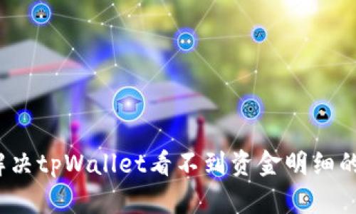 如何解决tpWallet看不到资金明细的问题？