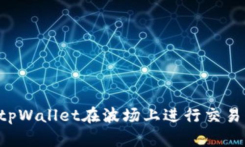 如何使用tpWallet在波场上进行交易：完整指南