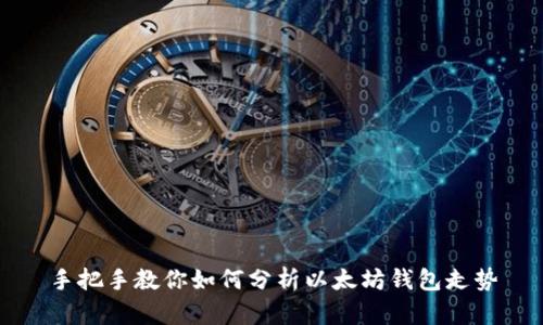 手把手教你如何分析以太坊钱包走势