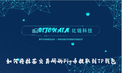 如何将抹茶交易所的Pig币提取到TP钱包