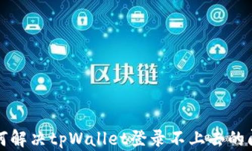 如何解决tpWallet登录不上去的问题