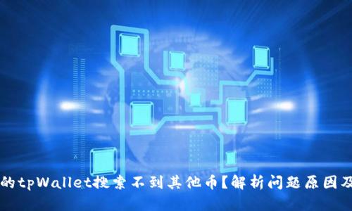 为什么我的tpWallet搜索不到其他币？解析问题原因及解决方案