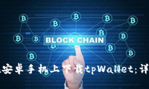 如何在安卓手机上下载tpWallet：详细指南