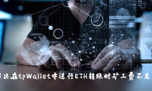如何解决在tpWallet中进行ETH转账时矿工费不足的问题