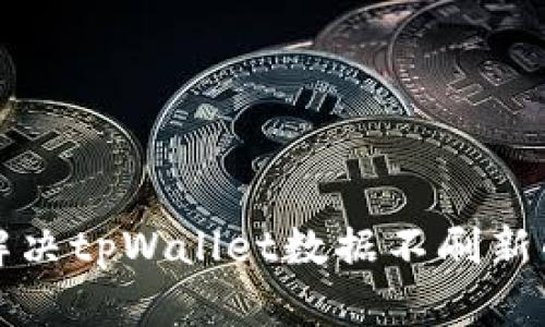 如何解决tpWallet数据不刷新的问题