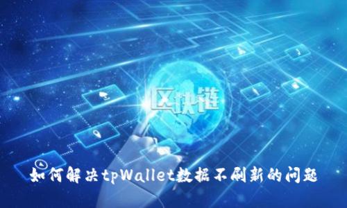 如何解决tpWallet数据不刷新的问题