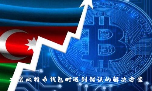 安装比特币钱包时遇到错误的解决方案