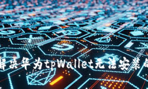 如何解决华为tpWallet无法安装的问题