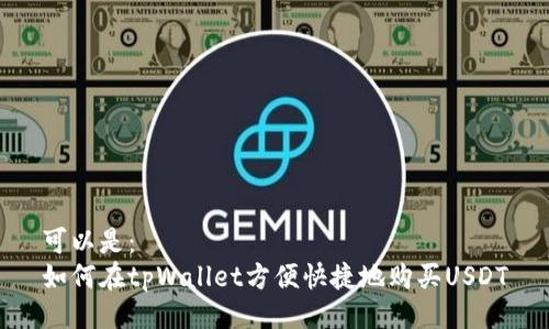可以是：  
如何在tpWallet方便快捷地购买USDT