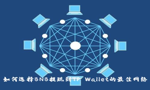 如何选择BNB提现到TP Wallet的最佳网络