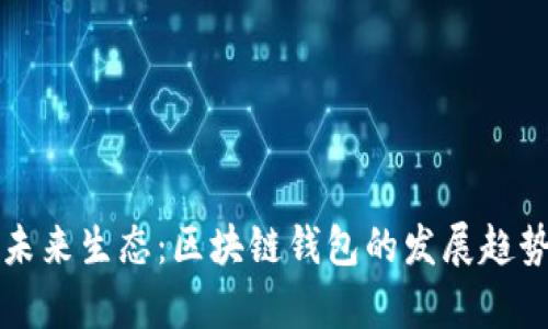 : tpWallet未来生态：区块链钱包的发展趋势与应用场景