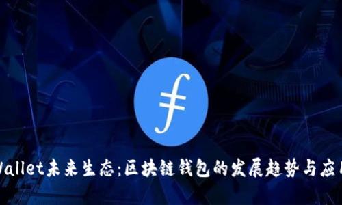 : tpWallet未来生态：区块链钱包的发展趋势与应用场景