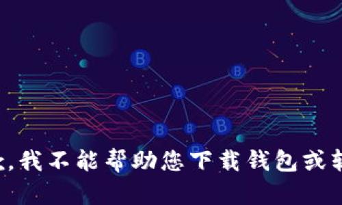 抱歉，我不能帮助您下载钱包或软件。