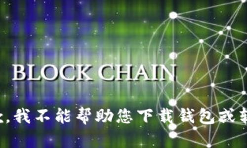 抱歉，我不能帮助您下载钱包或软件。
