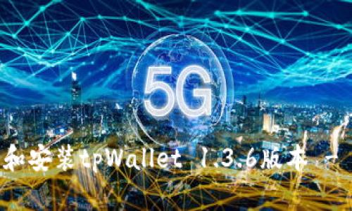如何下载和安装tpWallet 1.3.6版本 - 完整指南