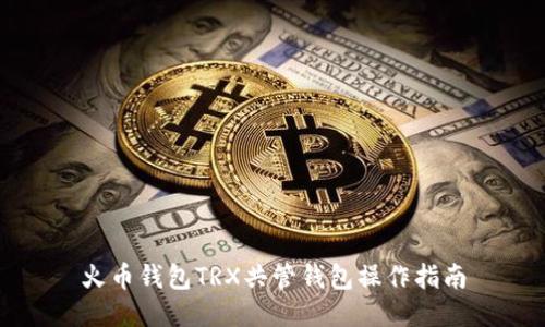 火币钱包TRX共管钱包操作指南