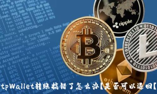   
tpWallet转账搞错了怎么办？是否可以退回？