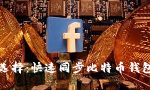 比特币钱包选择：快速同步比特币钱包推荐与评测