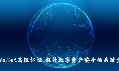 tpWallet高级认证：提升数字资产安全的关键步骤