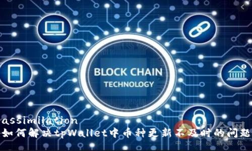 assimilation
如何解决tpWallet中币种更新不及时的问题