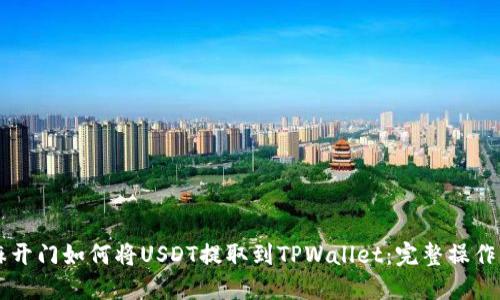 芝麻开门如何将USDT提取到TPWallet：完整操作指南