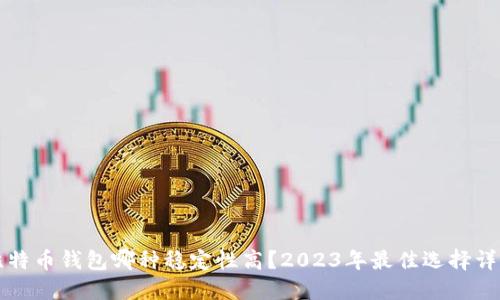 比特币钱包哪种稳定性高？2023年最佳选择详解