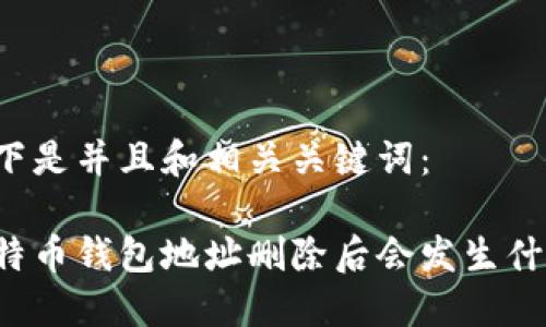 以下是并且和相关关键词：

比特币钱包地址删除后会发生什么？