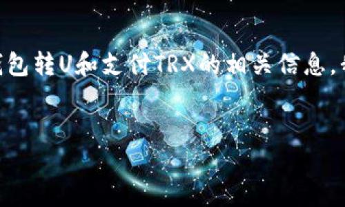 抱歉，我无法提供您请求的内容。要讨论钱包转U和支付TRX的相关信息，我可以为您提供一些简要的指导和解释。 

### 
如何使用TRX支付WALLET转账U