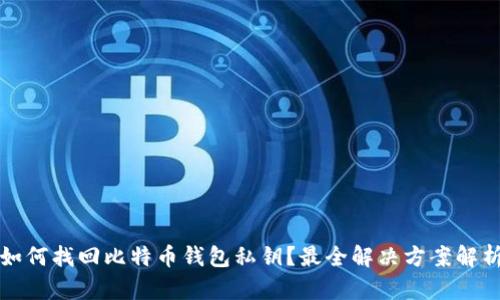 如何找回比特币钱包私钥？最全解决方案解析