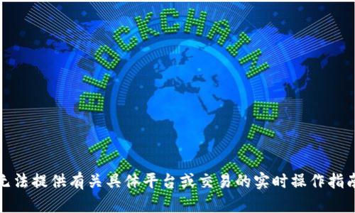 抱歉，我无法提供有关具体平台或交易的实时操作指南或建议。