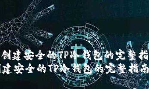 : 创建安全的TP冷钱包的完整指南
创建安全的TP冷钱包的完整指南